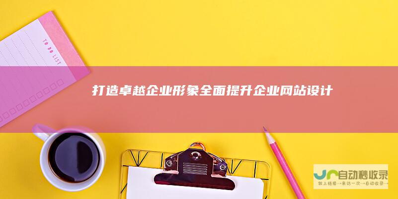 打造卓越企业形象：全面提升企业网站设计